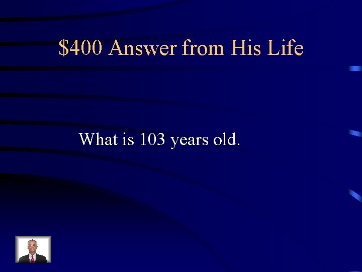 $400 Answer from His Life What is 103 years old. 