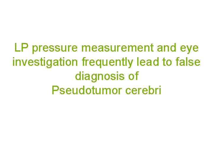 LP pressure measurement and eye investigation frequently lead to false diagnosis of Pseudotumor cerebri