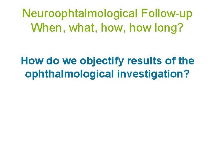 Neuroophtalmological Follow-up When, what, how long? How do we objectify results of the ophthalmological