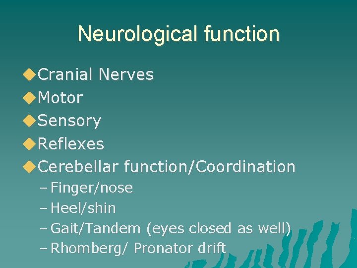 Neurological function Cranial Nerves Motor Sensory Reflexes Cerebellar function/Coordination – Finger/nose – Heel/shin –