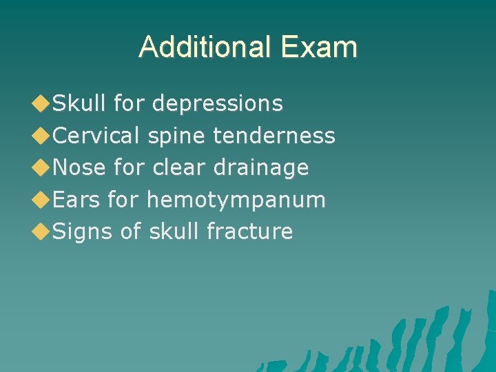 Additional Exam Skull for depressions Cervical spine tenderness Nose for clear drainage Ears for