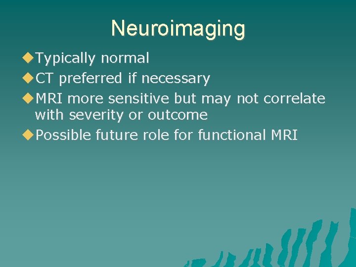 Neuroimaging Typically normal CT preferred if necessary MRI more sensitive but may not correlate