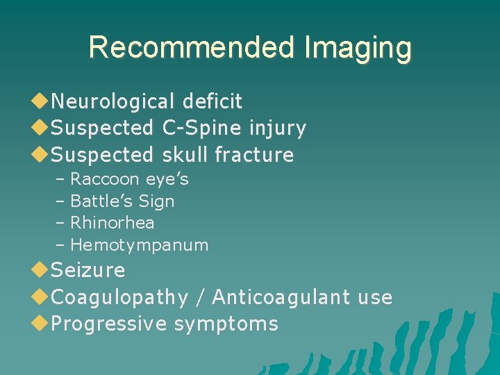 Recommended Imaging Neurological deficit Suspected C-Spine injury Suspected skull fracture – Raccoon eye’s –