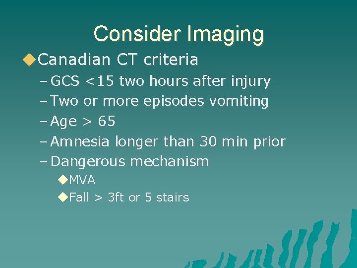 Consider Imaging Canadian CT criteria – GCS <15 two hours after injury – Two