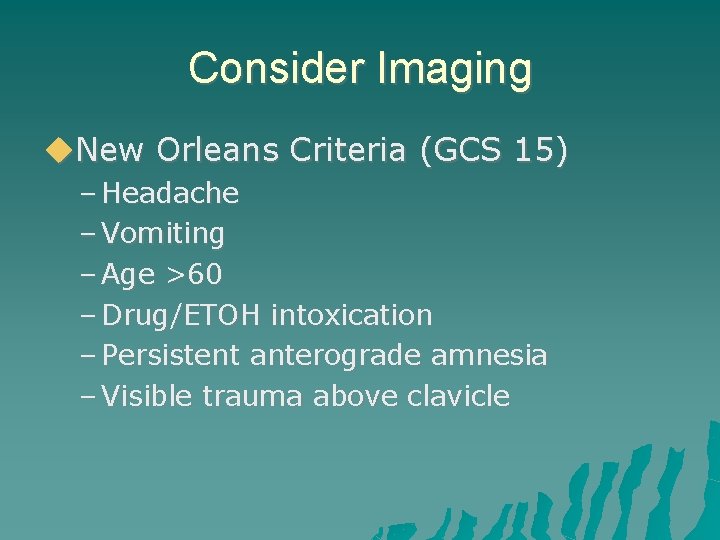Consider Imaging New Orleans Criteria (GCS 15) – Headache – Vomiting – Age >60