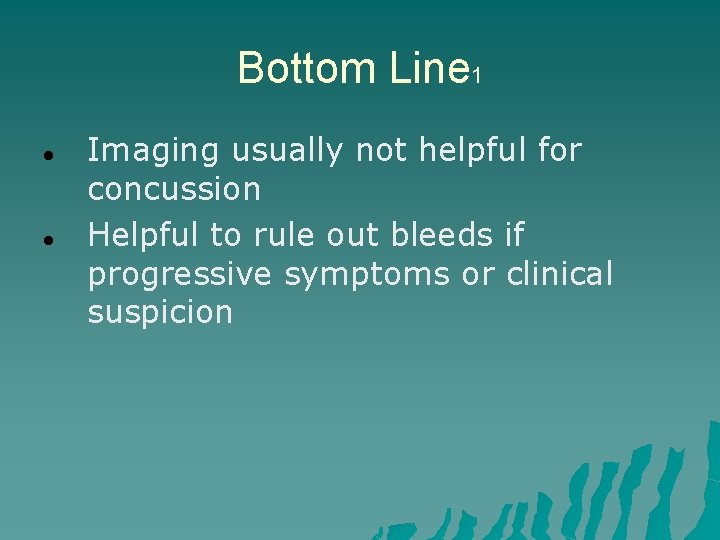Bottom Line 1 Imaging usually not helpful for concussion Helpful to rule out bleeds