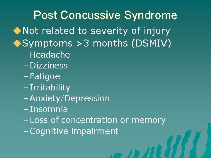 Post Concussive Syndrome Not related to severity of injury Symptoms >3 months (DSMIV) –