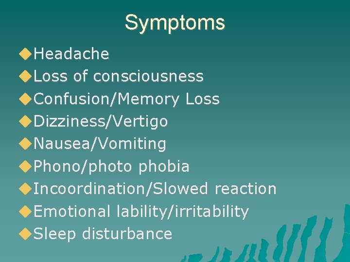 Symptoms Headache Loss of consciousness Confusion/Memory Loss Dizziness/Vertigo Nausea/Vomiting Phono/photo phobia Incoordination/Slowed reaction Emotional