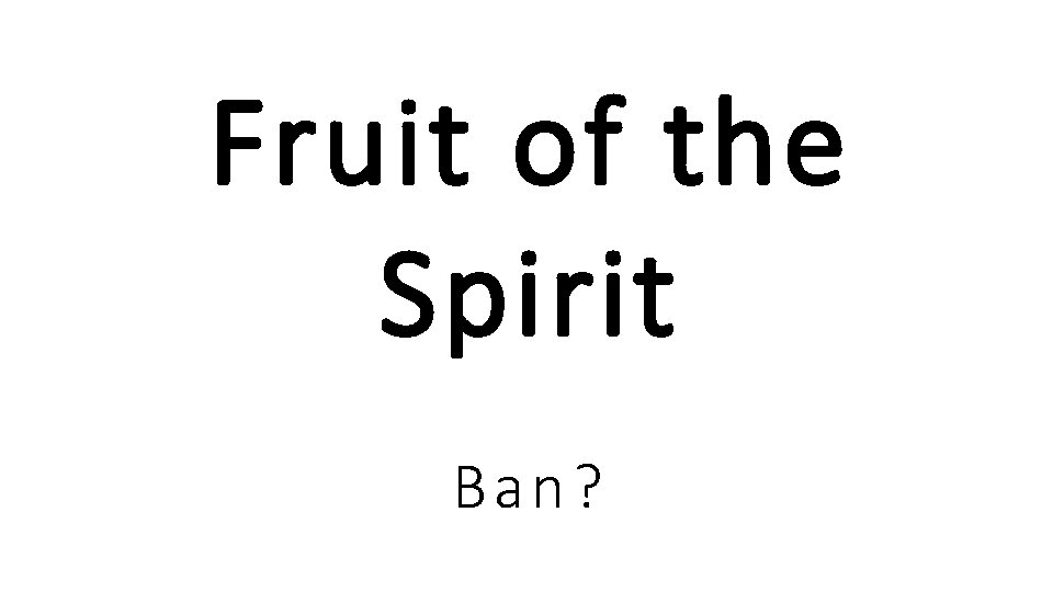 Fruit of the Spirit Ban?  Fruit of the Spirit Ban?