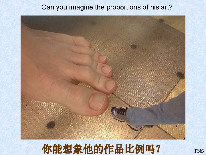 Can you imagine the proportions of his art? 你能想象他的作品比例吗？ PNS 