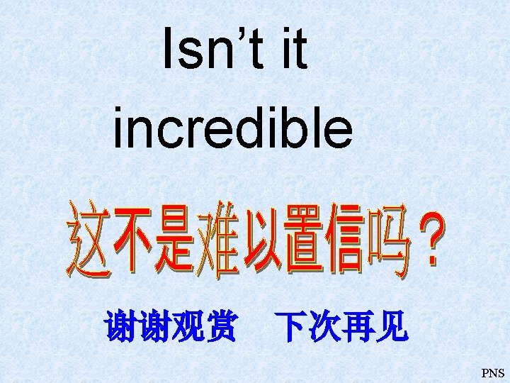 Isn’t it incredible 谢谢观赏 下次再见 PNS 