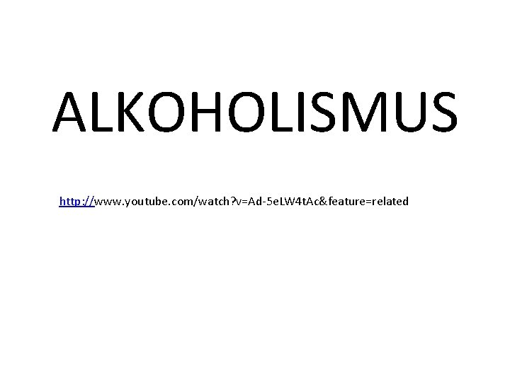 ALKOHOLISMUS http: //www. youtube. com/watch? v=Ad-5 e. LW 4 t. Ac&feature=related 