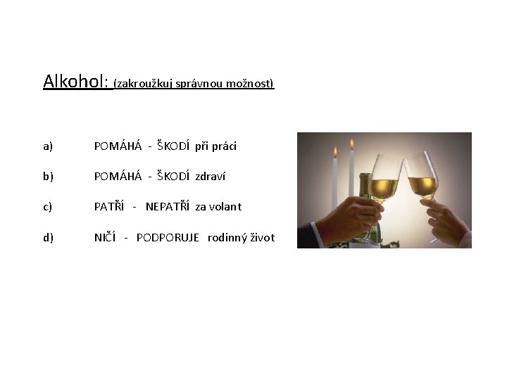 Alkohol: (zakroužkuj správnou možnost) a) b) POMÁHÁ - ŠKODÍ při práci POMÁHÁ - ŠKODÍ