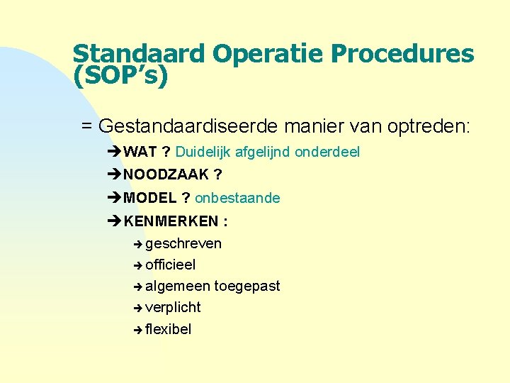 Standaard Operatie Procedures (SOP’s) = Gestandaardiseerde manier van optreden: èWAT ? Duidelijk afgelijnd onderdeel