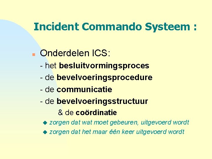 Incident Commando Systeem : n Onderdelen ICS: - het besluitvormingsproces - de bevelvoeringsprocedure -