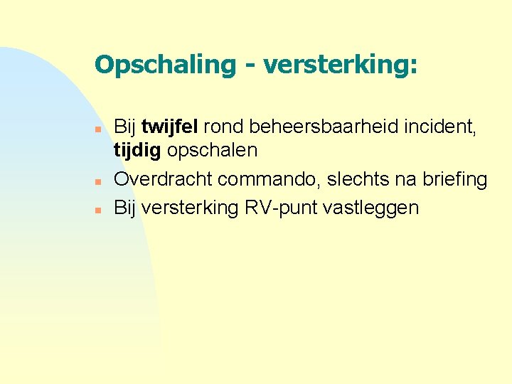 Opschaling - versterking: n n n Bij twijfel rond beheersbaarheid incident, tijdig opschalen Overdracht