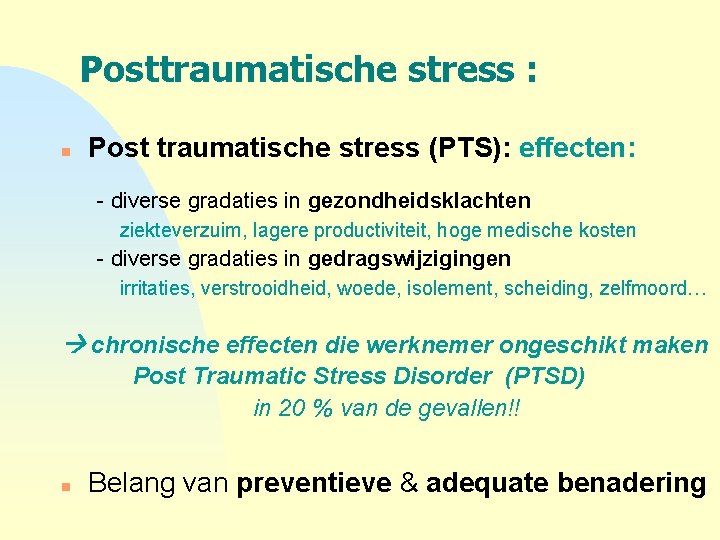 Posttraumatische stress : n Post traumatische stress (PTS): effecten: - diverse gradaties in gezondheidsklachten