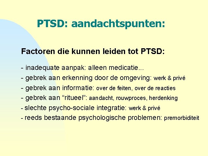 PTSD: aandachtspunten: Factoren die kunnen leiden tot PTSD: - inadequate aanpak: alleen medicatie. .