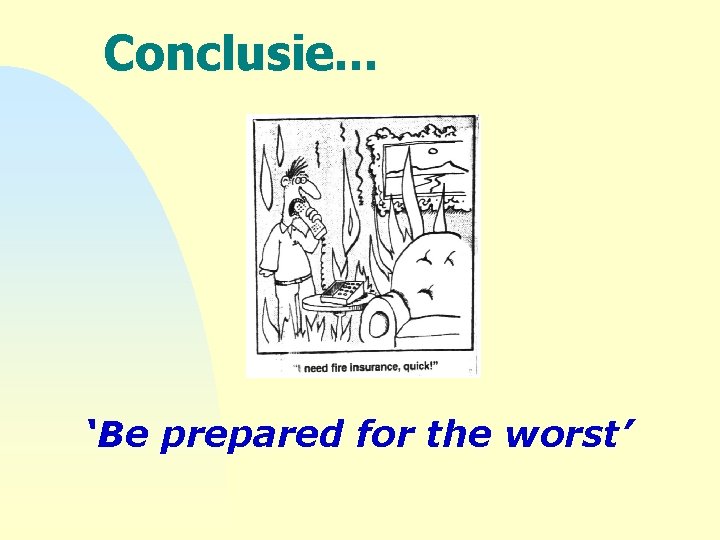 Conclusie. . . ‘Be prepared for the worst’ 