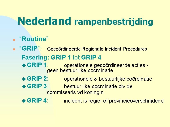 Nederland rampenbestrijding n n “Routine” “GRIP”: Gecoördineerde Regionale Incident Procedures Fasering: GRIP 1 tot
