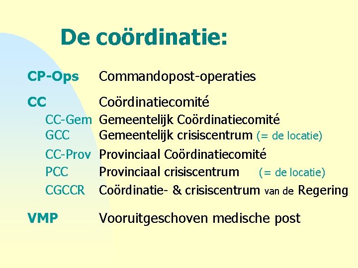 De coördinatie: CP-Ops Commandopost-operaties CC Coördinatiecomité CC-Gem GCC CC-Prov PCC CGCCR VMP Gemeentelijk Coördinatiecomité