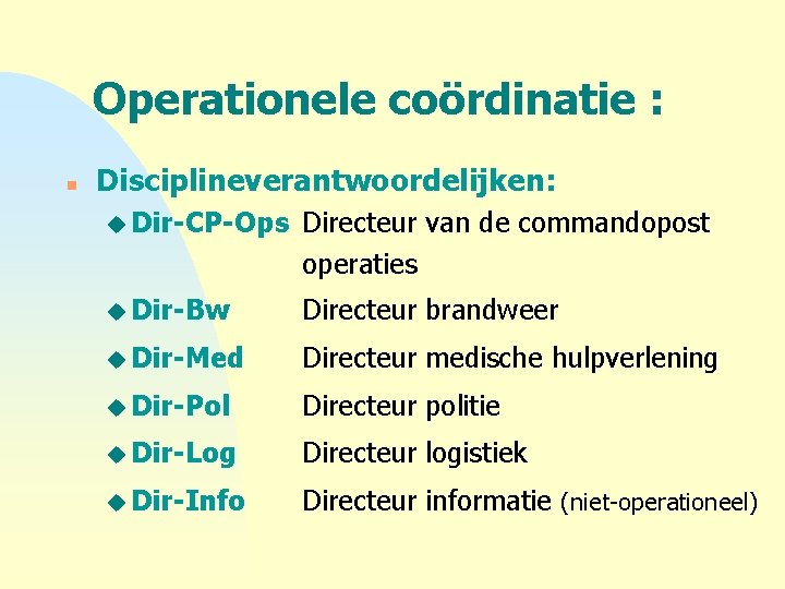 Operationele coördinatie : n Disciplineverantwoordelijken: u Dir-CP-Ops Directeur van de commandopost operaties u Dir-Bw