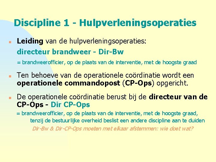 Discipline 1 - Hulpverleningsoperaties n Leiding van de hulpverleningsoperaties: directeur brandweer - Dir-Bw =