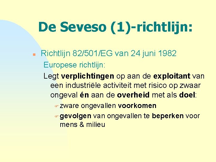 De Seveso (1)-richtlijn: n Richtlijn 82/501/EG van 24 juni 1982 Europese richtlijn: Legt verplichtingen
