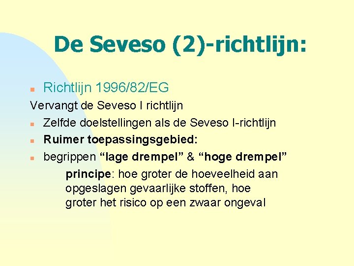 De Seveso (2)-richtlijn: n Richtlijn 1996/82/EG Vervangt de Seveso I richtlijn n Zelfde doelstellingen