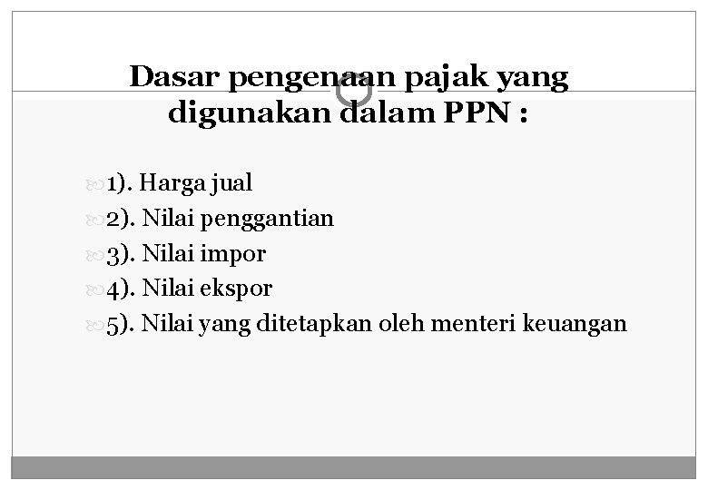 Dasar pengenaan pajak yang digunakan dalam PPN : 1). Harga jual 2). Nilai penggantian