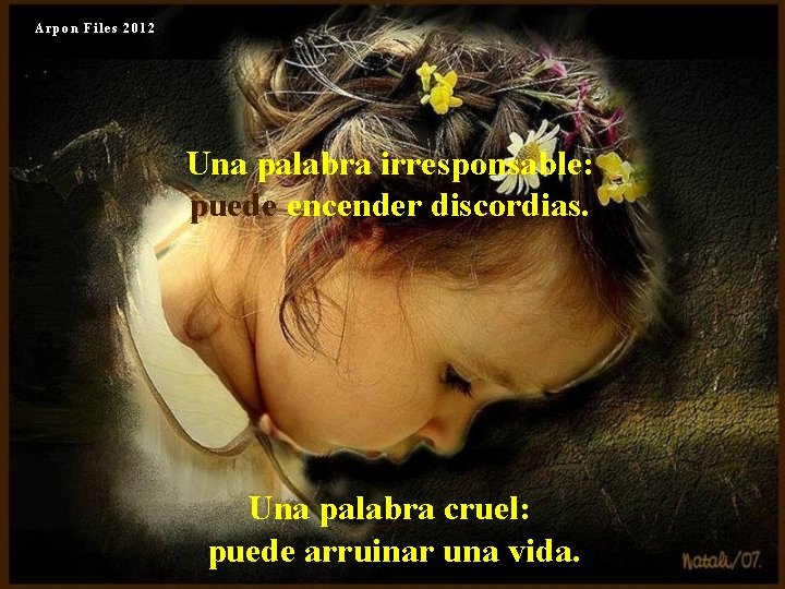 Arpon Files 2012 Una palabra irresponsable: puede encender discordias. Una palabra cruel: puede arruinar
