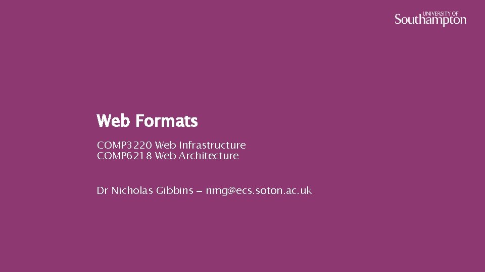 Web Formats COMP 3220 Web Infrastructure COMP 6218 Web Architecture Dr Nicholas Gibbins –