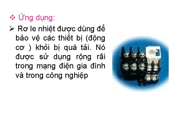 v Ứng dụng: Ø Rơ le nhiệt được dùng để bảo vệ các thiết