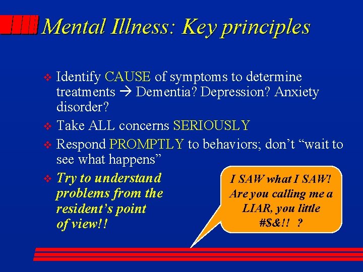 Mental Illness: Key principles Identify CAUSE of symptoms to determine treatments Dementia? Depression? Anxiety