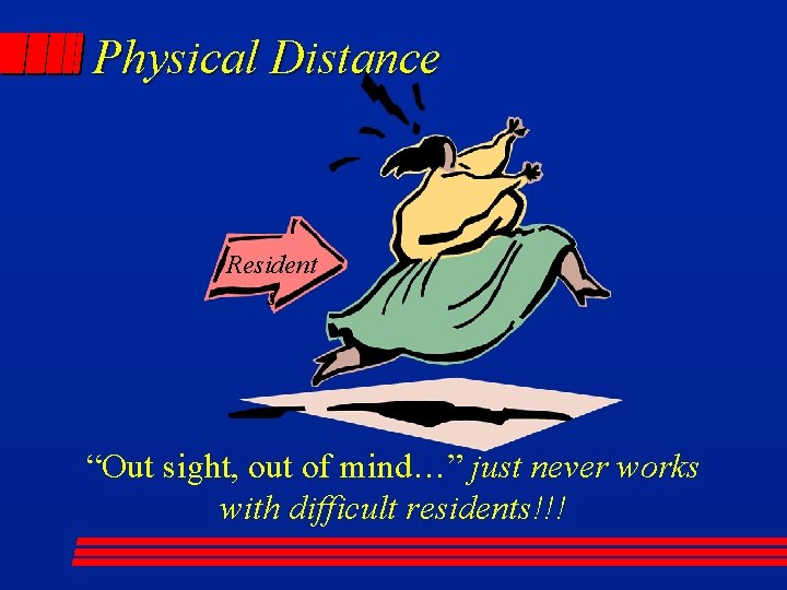 Physical Distance Resident s “Out sight, out of mind…” just never works with difficult