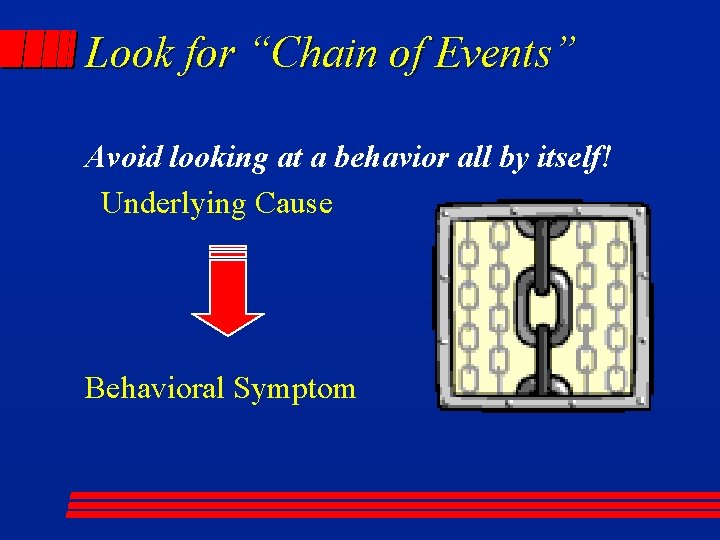 Look for “Chain of Events” Avoid looking at a behavior all by itself! Underlying