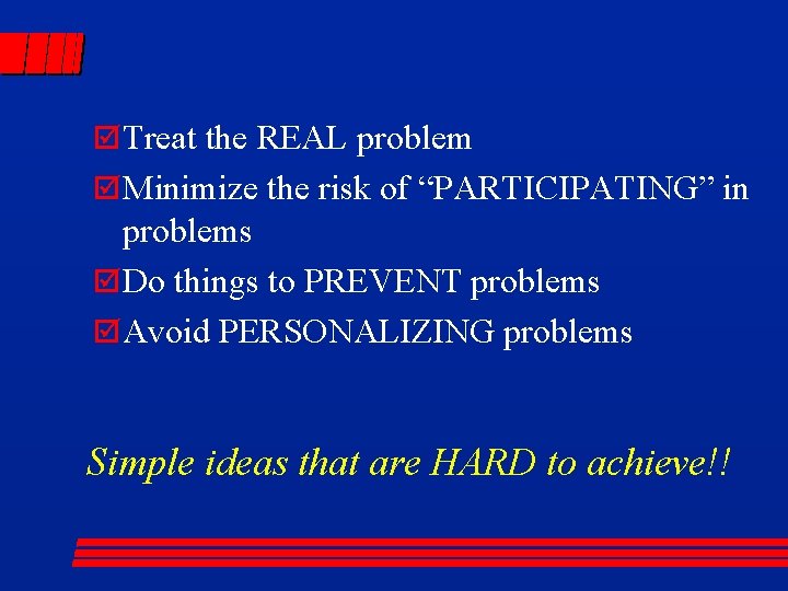þ Treat the REAL problem þ Minimize the risk of “PARTICIPATING” in problems þ