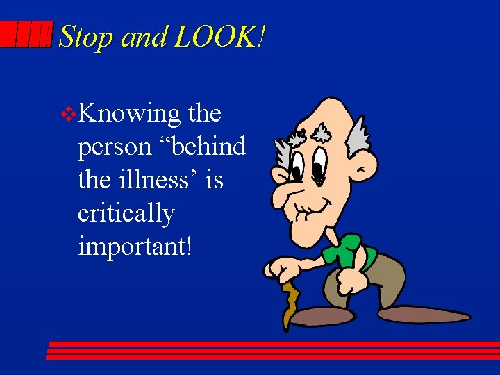 Stop and LOOK! v. Knowing the person “behind the illness’ is critically important! 