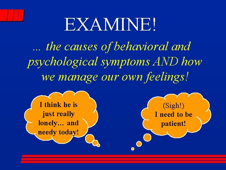 EXAMINE! … the causes of behavioral and psychological symptoms AND how we manage our