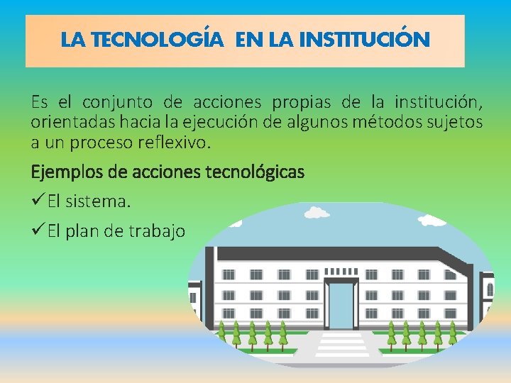 LA TECNOLOGÍA EN LA INSTITUCIÓN Es el conjunto de acciones propias de la institución,