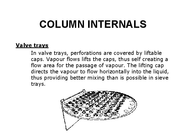 COLUMN INTERNALS Valve trays In valve trays, perforations are covered by liftable caps. Vapour