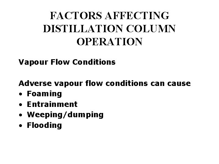 FACTORS AFFECTING DISTILLATION COLUMN OPERATION Vapour Flow Conditions Adverse vapour flow conditions can cause