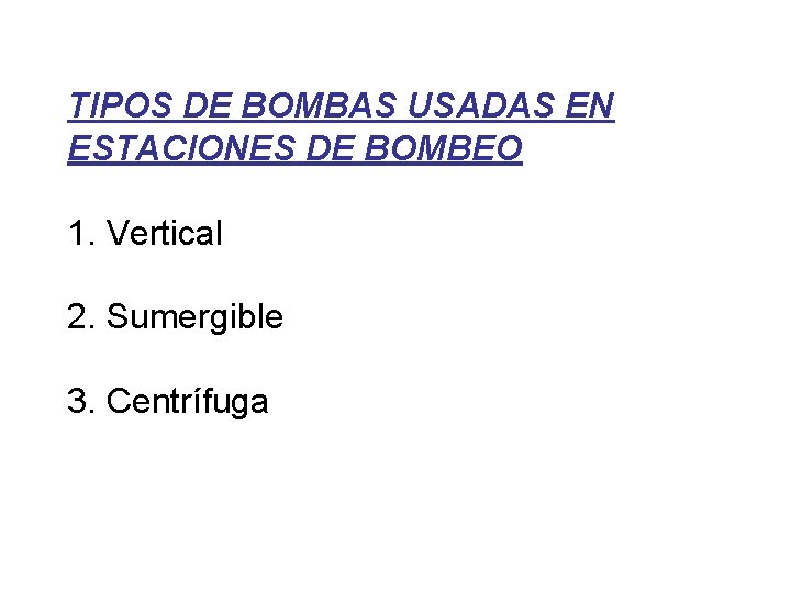 TIPOS DE BOMBAS USADAS EN ESTACIONES DE BOMBEO 1. Vertical 2. Sumergible 3. Centrífuga