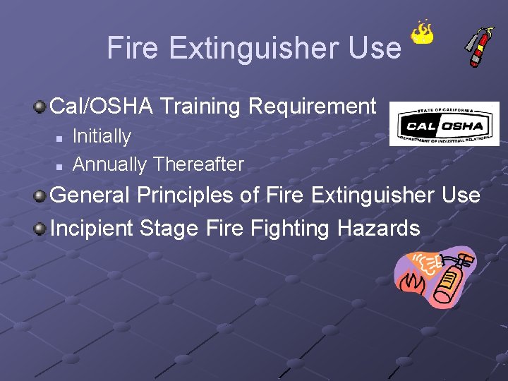 Fire Extinguisher Use Cal/OSHA Training Requirement n n Initially Annually Thereafter General Principles of