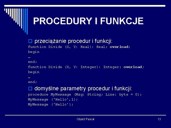PROCEDURY I FUNKCJE o przeciążanie procedur i funkcji: function Divide (X, Y: Real): Real;