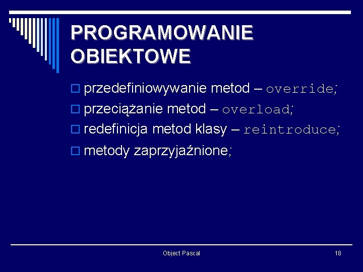 PROGRAMOWANIE OBIEKTOWE o przedefiniowywanie metod – override; o przeciążanie metod – overload; o redefinicja