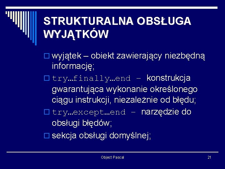 STRUKTURALNA OBSŁUGA WYJĄTKÓW o wyjątek – obiekt zawierający niezbędną informację; o try…finally…end – konstrukcja