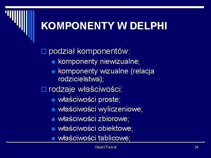 KOMPONENTY W DELPHI o podział komponentów: n komponenty niewizualne; n komponenty wizualne (relacja rodzicielstwa);