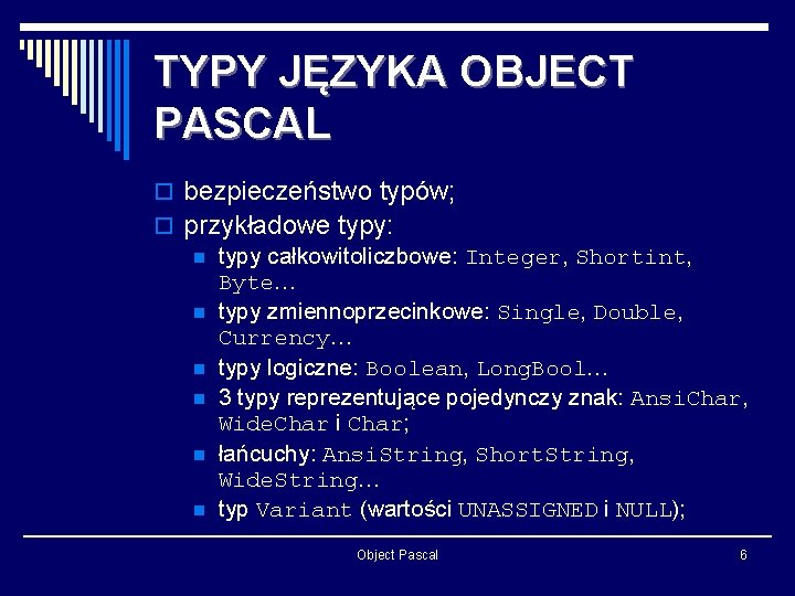 TYPY JĘZYKA OBJECT PASCAL o bezpieczeństwo typów; o przykładowe typy: n typy całkowitoliczbowe: Integer,