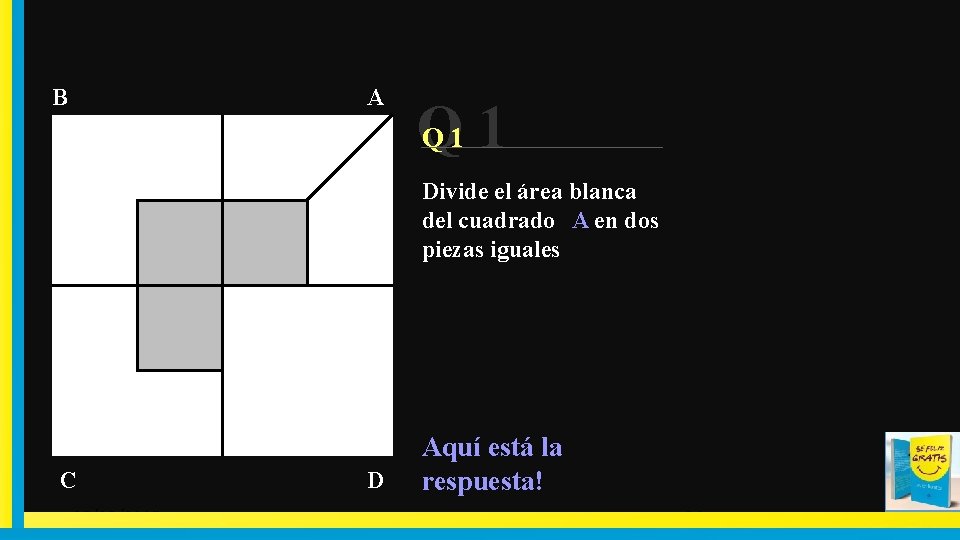 A B Q 1 1 Q Divide el área blanca del cuadrado A en